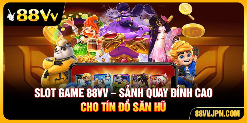 Slot Game 88VV - Sảnh Quay Đỉnh Cao Cho Tín Đồ Săn Hũ