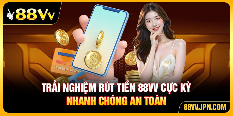 Trải nghiệm rút tiền 88VV cực kỳ nhanh chóng an toàn